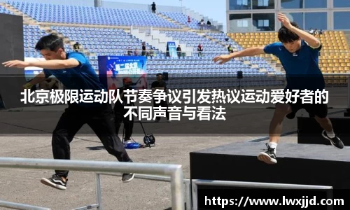 北京极限运动队节奏争议引发热议运动爱好者的不同声音与看法