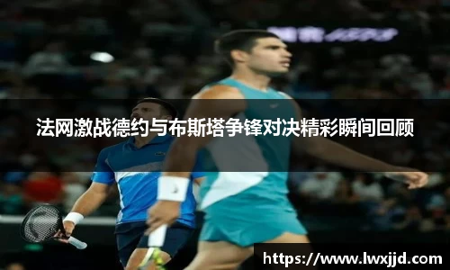 法网激战德约与布斯塔争锋对决精彩瞬间回顾