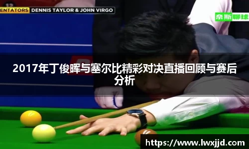 2017年丁俊晖与塞尔比精彩对决直播回顾与赛后分析