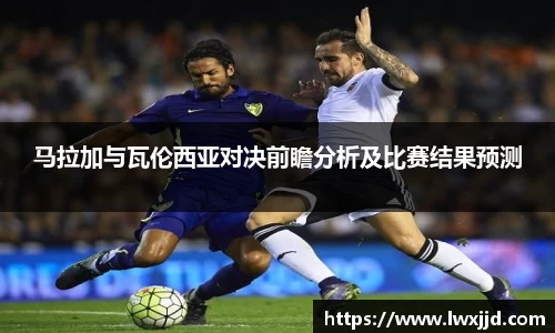 马拉加与瓦伦西亚对决前瞻分析及比赛结果预测